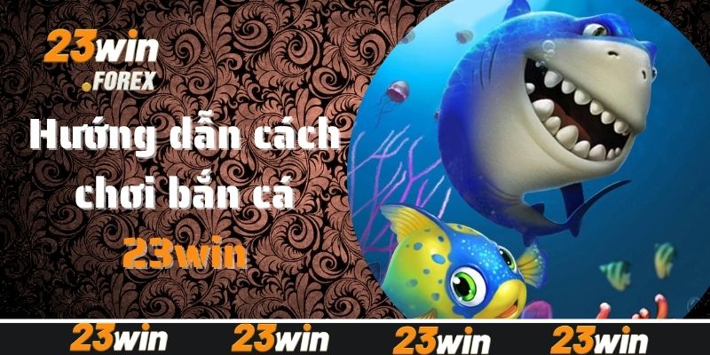 Hướng dẫn cách chơi bắn cá siêu chuẩn tại 23win